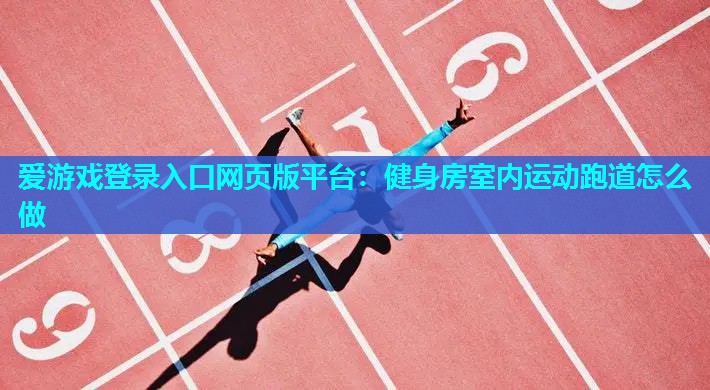 爱游戏登录入口网页版平台：健身房室内运动跑道怎么做