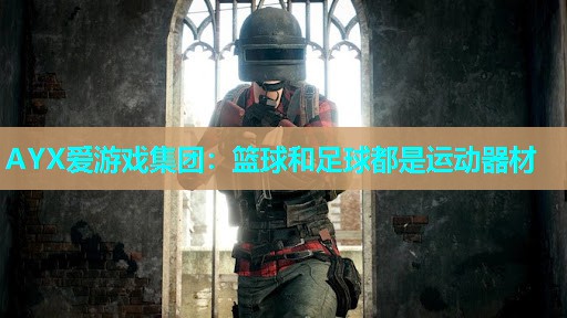 AYX爱游戏集团：篮球和足球都是运动器材