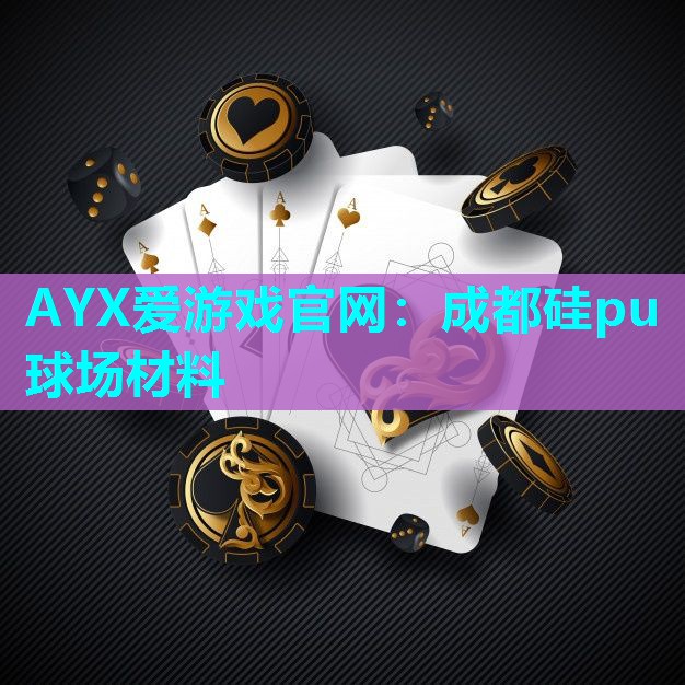 AYX爱游戏官网：成都硅pu球场材料