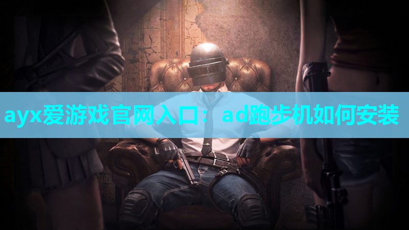 ayx爱游戏官网入口：ad跑步机如何安装