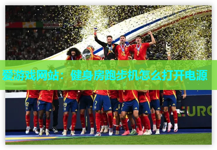 爱游戏网站：健身房跑步机怎么打开电源