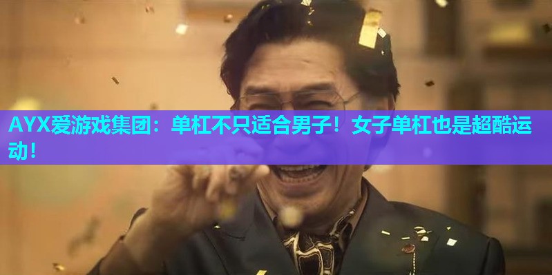 AYX爱游戏集团：单杠不只适合男子！女子单杠也是超酷运动！