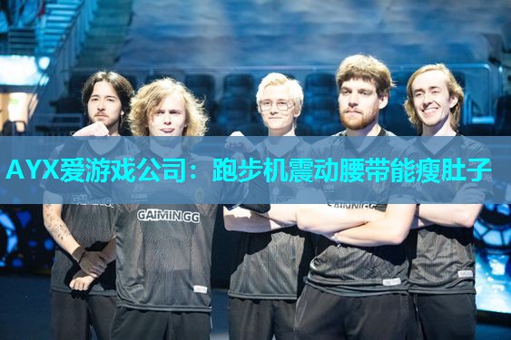 AYX爱游戏公司：跑步机震动腰带能瘦肚子