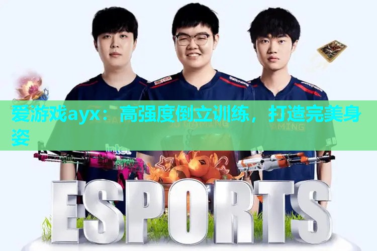 爱游戏ayx：高强度倒立训练，打造完美身姿