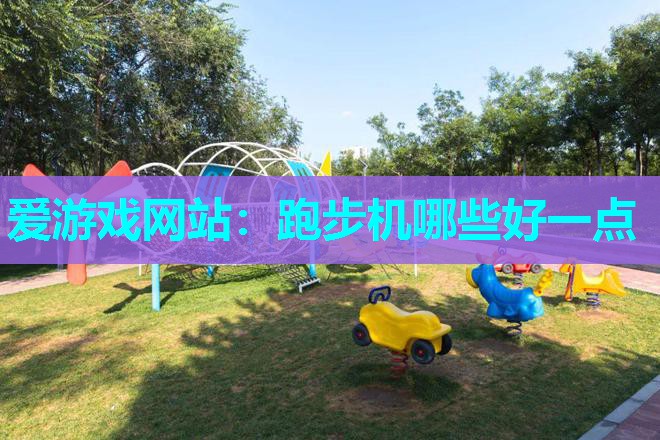 爱游戏网站：跑步机哪些好一点