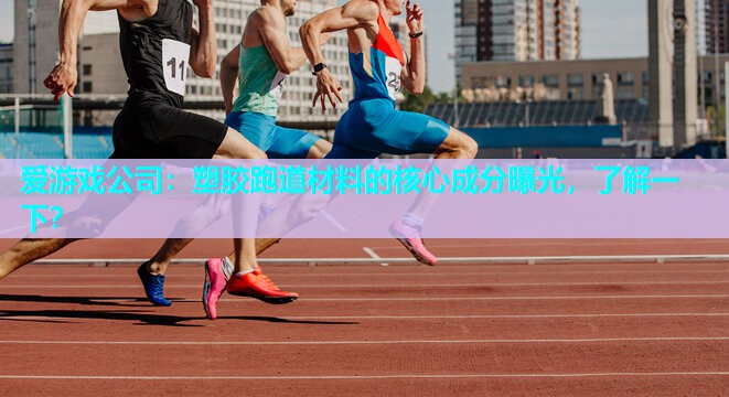 爱游戏公司：塑胶跑道材料的核心成分曝光，了解一下？
