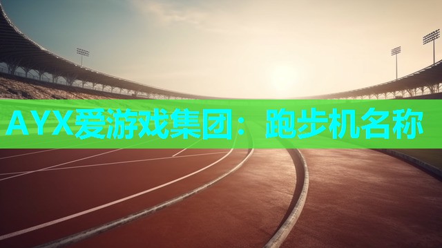 AYX爱游戏集团：跑步机名称