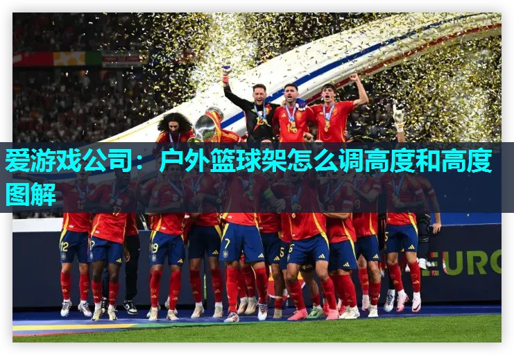 爱游戏公司：户外篮球架怎么调高度和高度图解