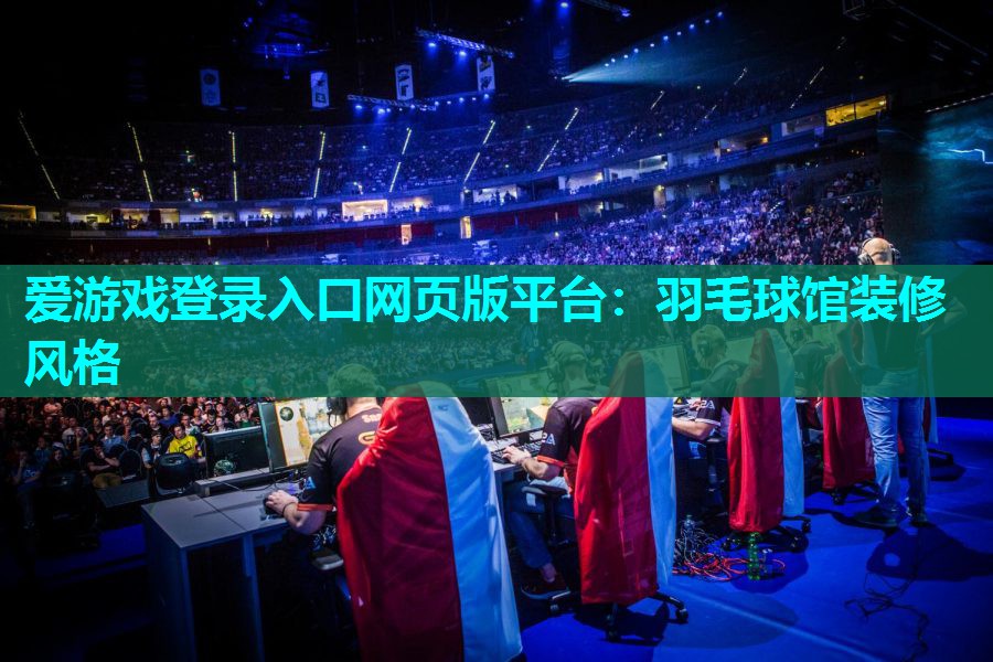 爱游戏登录入口网页版平台：羽毛球馆装修风格