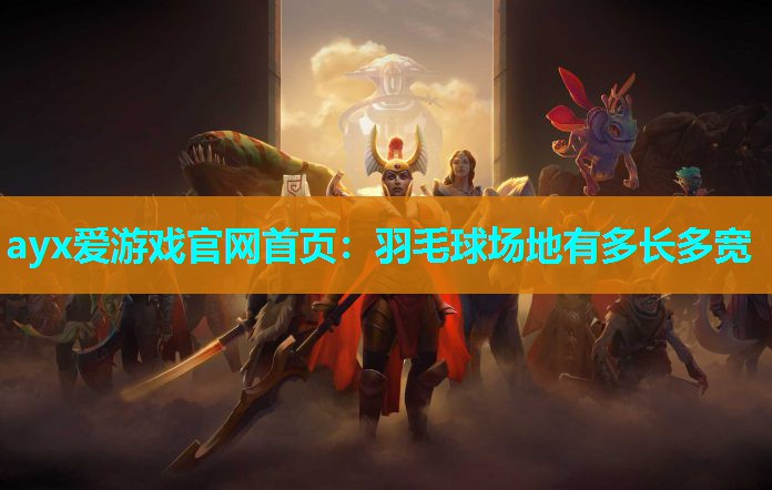 ayx爱游戏官网首页：羽毛球场地有多长多宽