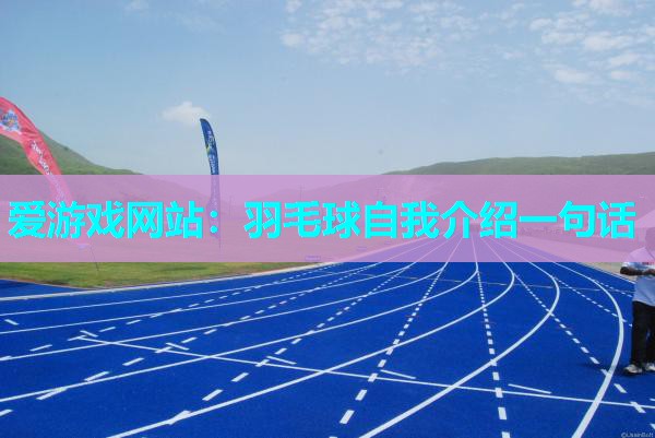 爱游戏网站：羽毛球自我介绍一句话