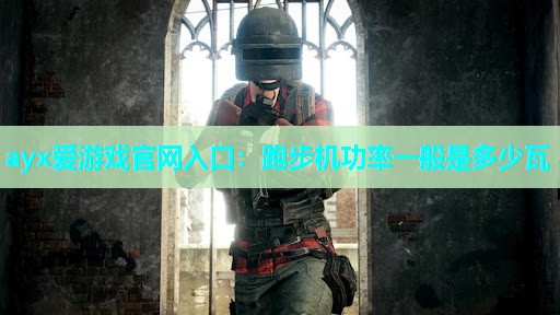 ayx爱游戏官网入口：跑步机功率一般是多少瓦