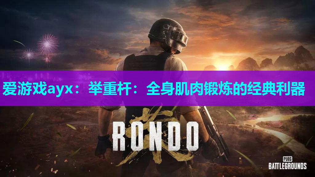 爱游戏ayx：举重杆：全身肌肉锻炼的经典利器