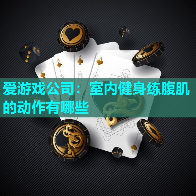 室内健身练腹肌的动作有哪些 室内健身练腹肌的动作有哪些