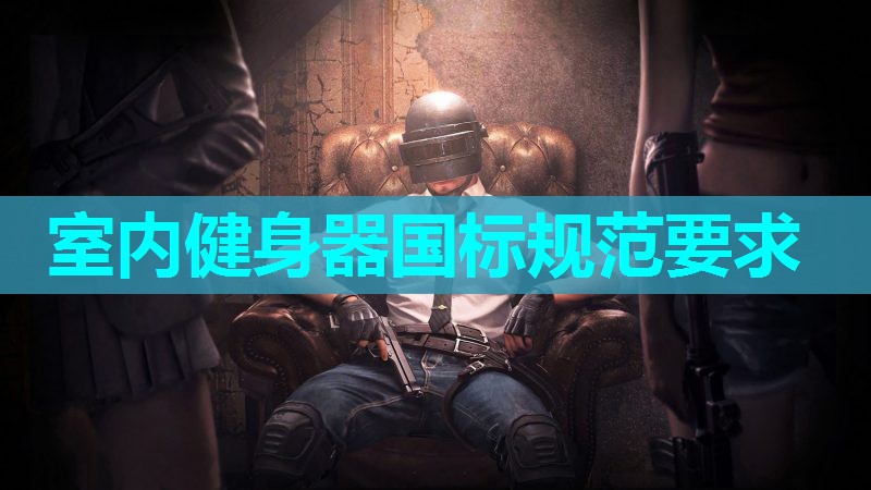 室内健身器国标规范要求 室内健身器国标规范要求