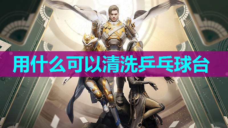用什么可以清洗乒乓球台 用什么可以清洗乒乓球台