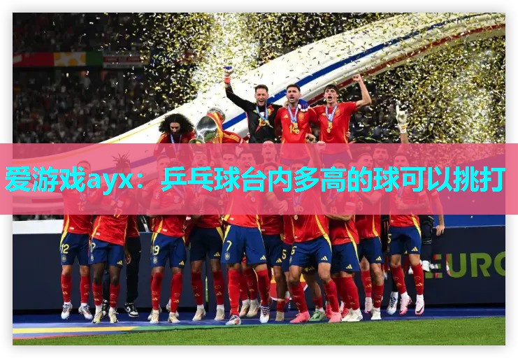 乒乓球台内多高的球可以挑打 乒乓球台内多高的球可以挑打
