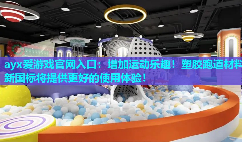 增加运动乐趣!塑胶跑道材料新国标将提供更好的使用体验! 增加运动乐趣!塑胶跑道材料新国标将提供更好的使用体验!