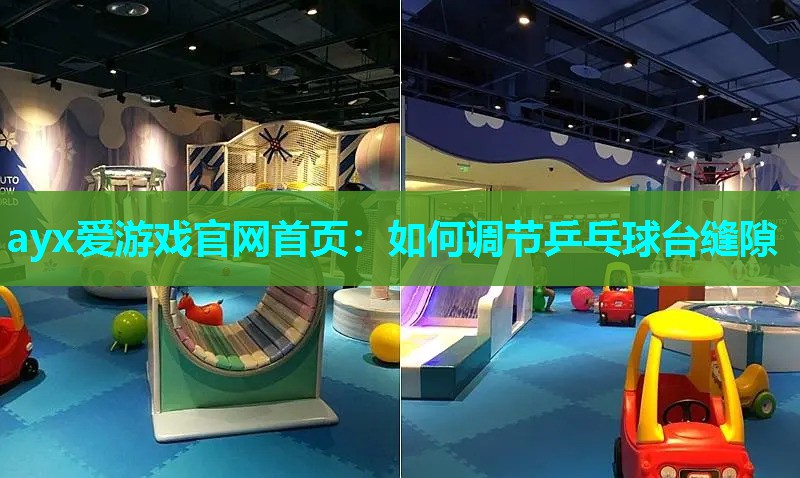 如何调节乒乓球台缝隙 如何调节乒乓球台缝隙
