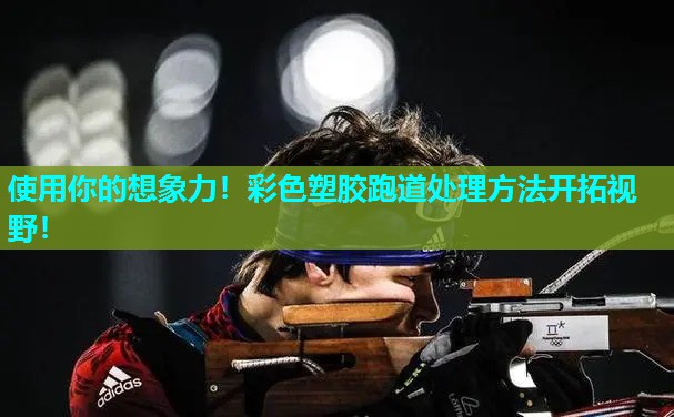 使用你的想象力!彩色塑胶跑道处理方法开拓视野! 使用你的想象力!彩色塑胶跑道处理方法开拓视野!