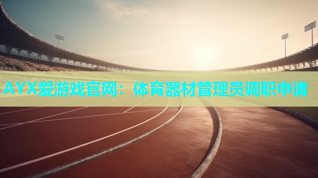 体育器材管理员调职申请 体育器材管理员调职申请