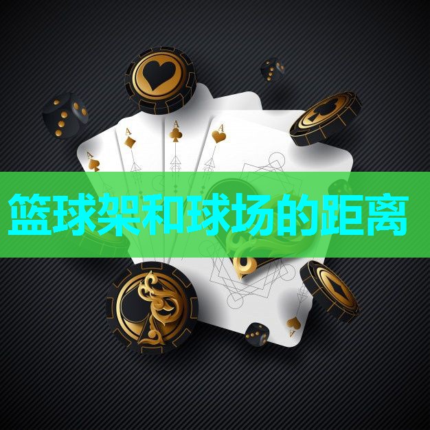 篮球架和球场的距离 篮球架和球场的距离