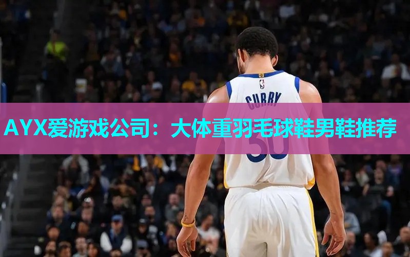大体重羽毛球鞋男鞋推荐 大体重羽毛球鞋男鞋推荐