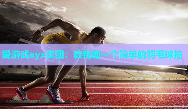教我画一个简单的羽毛球拍 教我画一个简单的羽毛球拍