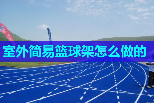 室外简易篮球架怎么做的 室外简易篮球架怎么做的