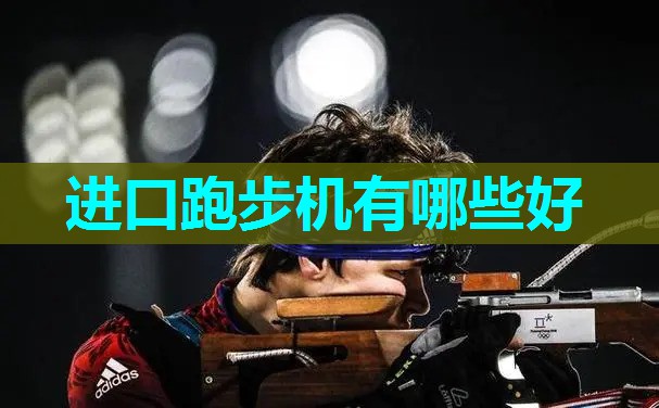 进口跑步机有哪些好 进口跑步机有哪些好