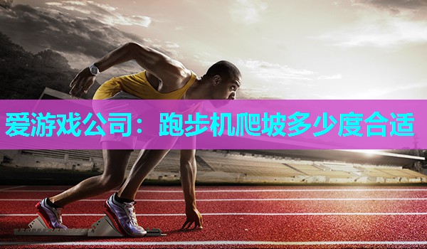 跑步机爬坡多少度合适 跑步机爬坡多少度合适