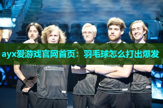 羽毛球怎么打出爆发 羽毛球怎么打出爆发