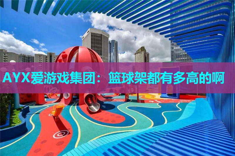 篮球架都有多高的啊 篮球架都有多高的啊