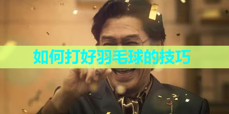 如何打好羽毛球的技巧