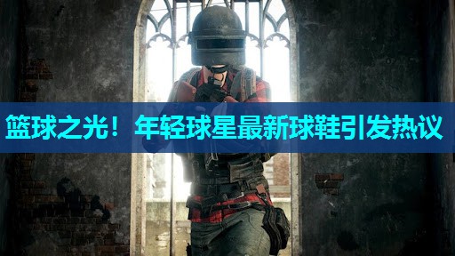 篮球之光！年轻球星最新球鞋引发热议