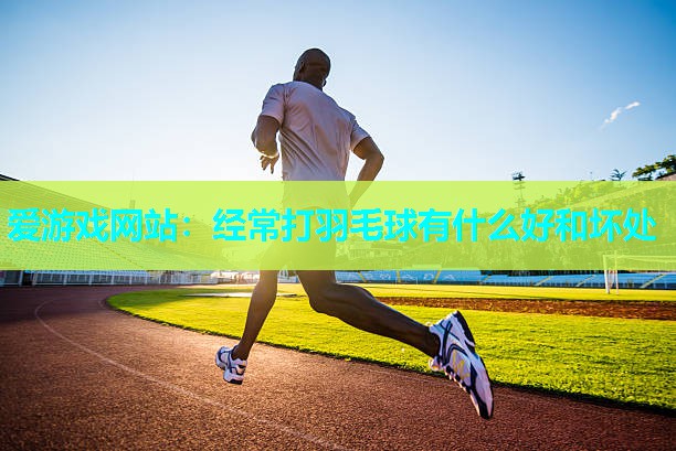 经常打羽毛球有什么好和坏处