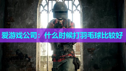 什么时候打羽毛球比较好 什么时候打羽毛球比较好