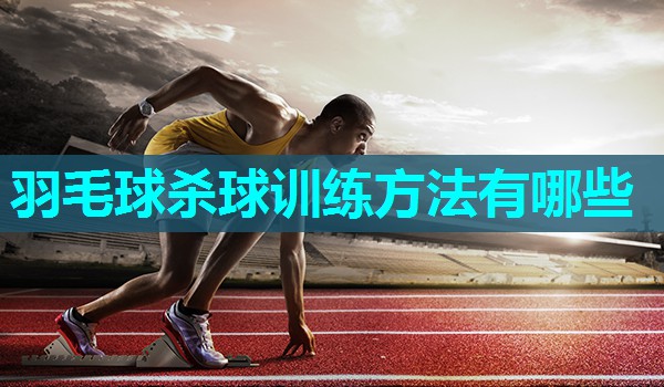 羽毛球杀球训练方法有哪些 羽毛球杀球训练方法有哪些