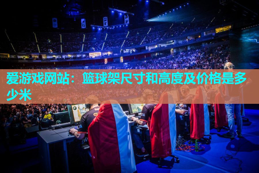 篮球架尺寸和高度及价格是多少米 篮球架尺寸和高度及价格是多少米