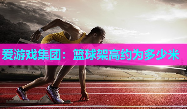 篮球架高约为多少米 篮球架高约为多少米