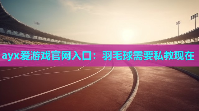 羽毛球需要私教现在 羽毛球需要私教现在