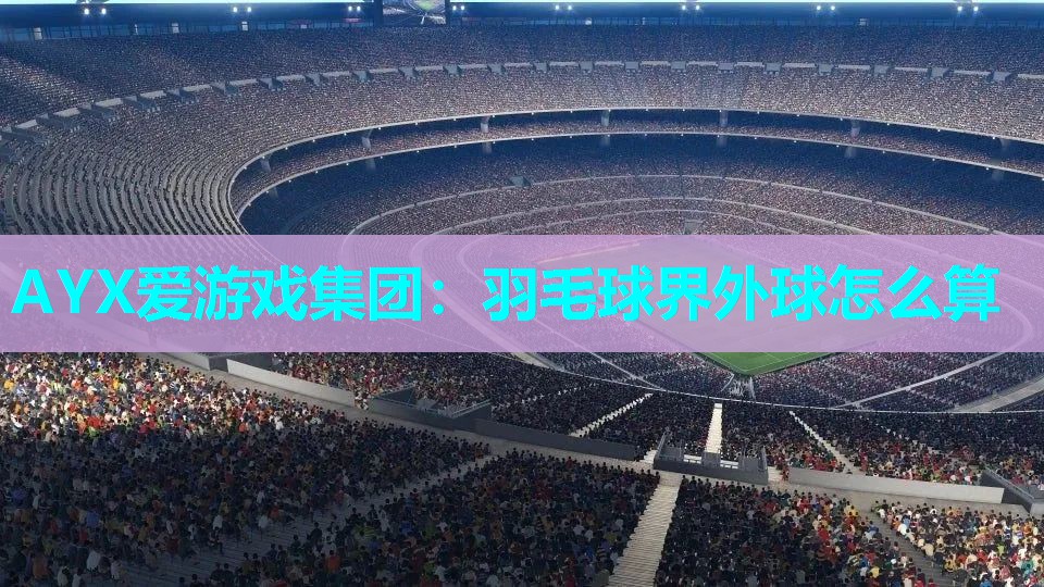 羽毛球界外球怎么算 羽毛球界外球怎么算