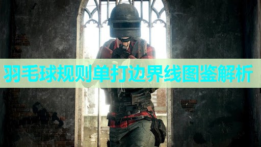 羽毛球规则单打边界线图鉴解析 羽毛球规则单打边界线图鉴解析