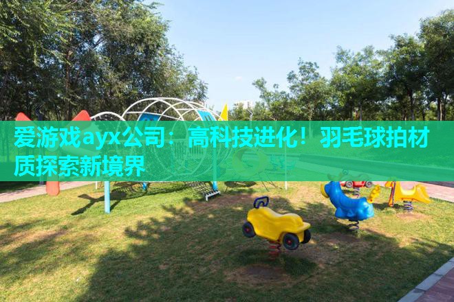 高科技进化!羽毛球拍材质探索新境界 高科技进化!羽毛球拍材质探索新境界