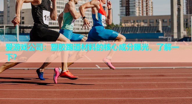 塑胶跑道材料的核心成分曝光,了解一下? 塑胶跑道材料的核心成分曝光,了解一下?