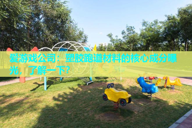 塑胶跑道材料的核心成分曝光,了解一下? 塑胶跑道材料的核心成分曝光,了解一下?