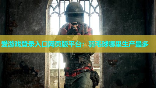 羽毛球哪里生产最多 羽毛球哪里生产最多