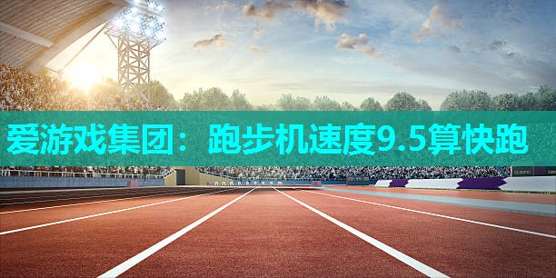 跑步机速度9.5算快跑 跑步机速度9.5算快跑
